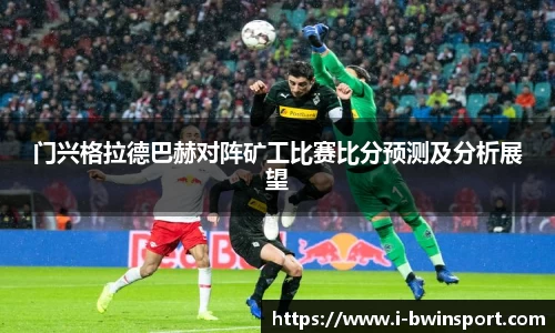 门兴格拉德巴赫对阵矿工比赛比分预测及分析展望