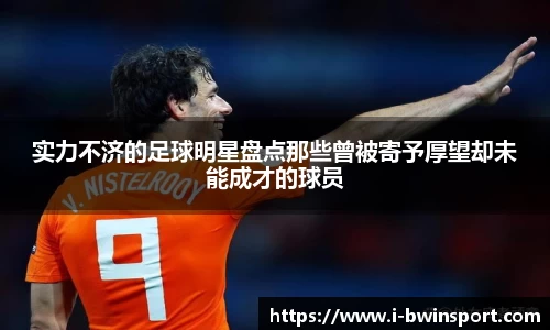 实力不济的足球明星盘点那些曾被寄予厚望却未能成才的球员